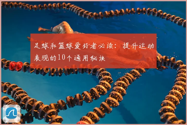 足球和篮球爱好者必读：提升运动表现的10个通用秘诀