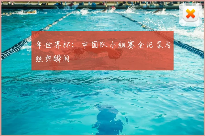 年世界杯:中国队小组赛全记录与经典瞬间