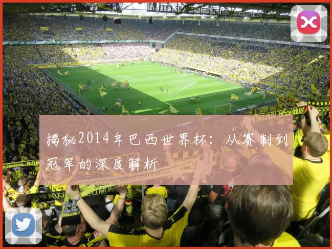 揭秘2014年巴西世界杯:从赛制到冠军的深度解析
